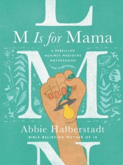 M Is For Mama: A Rebellion Against Mediocre Motherhood