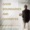 Good Boundaries And Goodbyes: Loving Others Without Losing The Best Of Who You A