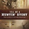 Tell Me A Huntin’ Story: True Stories Of Faith And Adventure